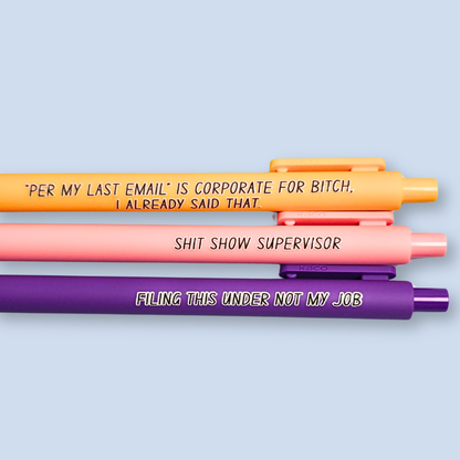 Three pens with sayings on them. "Per My Last Email" is Corporate for bitch, I already said that."(bright yellow pen), "Shit show supervisor" (pastel Pink pen), "Filing this under not my job" ( purple pen).